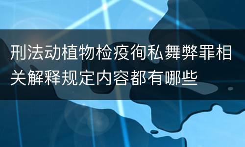 刑法动植物检疫徇私舞弊罪相关解释规定内容都有哪些