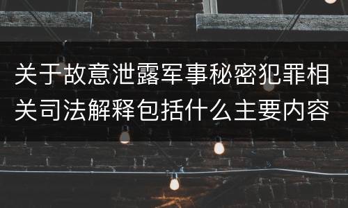 关于故意泄露军事秘密犯罪相关司法解释包括什么主要内容