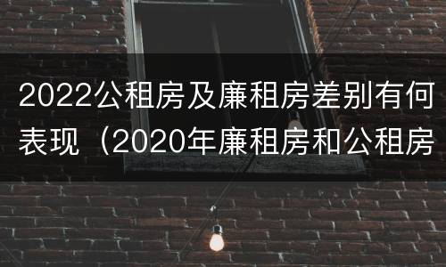 2022公租房及廉租房差别有何表现（2020年廉租房和公租房的区别）