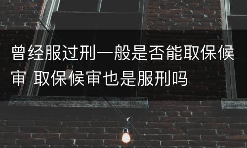 曾经服过刑一般是否能取保候审 取保候审也是服刑吗