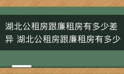 湖北公租房跟廉租房有多少差异 湖北公租房跟廉租房有多少差异呢
