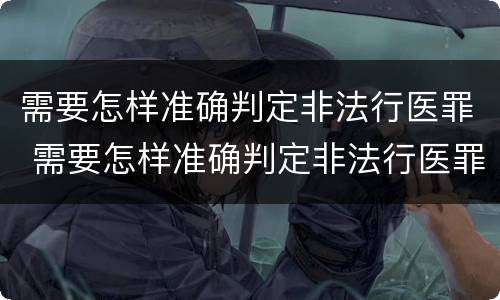 需要怎样准确判定非法行医罪 需要怎样准确判定非法行医罪呢