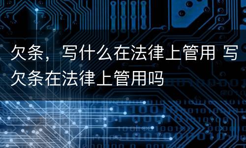 欠条，写什么在法律上管用 写欠条在法律上管用吗
