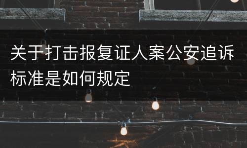 关于打击报复证人案公安追诉标准是如何规定