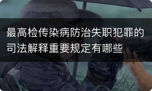 最高检传染病防治失职犯罪的司法解释重要规定有哪些