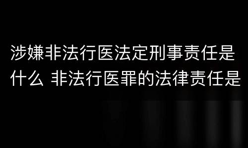 涉嫌非法行医法定刑事责任是什么 非法行医罪的法律责任是什么
