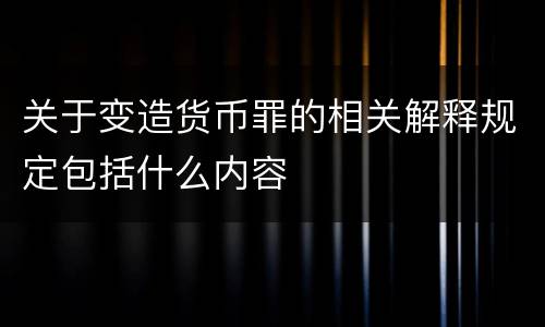 关于变造货币罪的相关解释规定包括什么内容