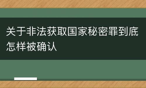 关于非法获取国家秘密罪到底怎样被确认