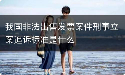 我国非法出售发票案件刑事立案追诉标准是什么