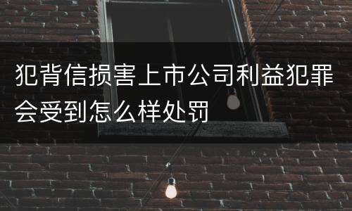 犯背信损害上市公司利益犯罪会受到怎么样处罚