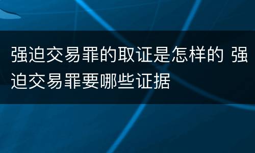 强迫交易罪的取证是怎样的 强迫交易罪要哪些证据