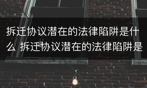 拆迁协议潜在的法律陷阱是什么 拆迁协议潜在的法律陷阱是什么意思
