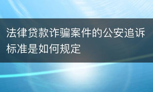 法律贷款诈骗案件的公安追诉标准是如何规定