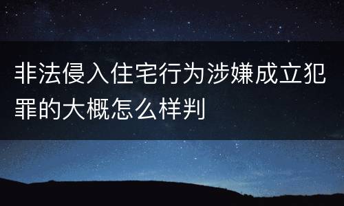非法侵入住宅行为涉嫌成立犯罪的大概怎么样判