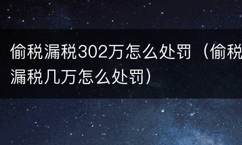 偷税漏税302万怎么处罚（偷税漏税几万怎么处罚）