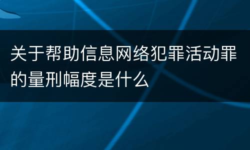 关于帮助信息网络犯罪活动罪的量刑幅度是什么