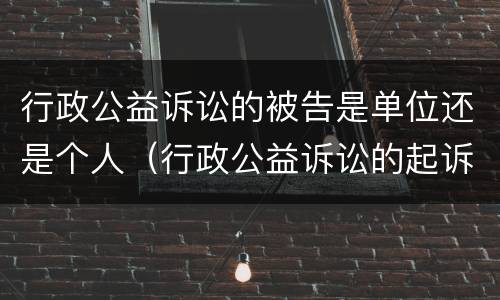 行政公益诉讼的被告是单位还是个人（行政公益诉讼的起诉人是）
