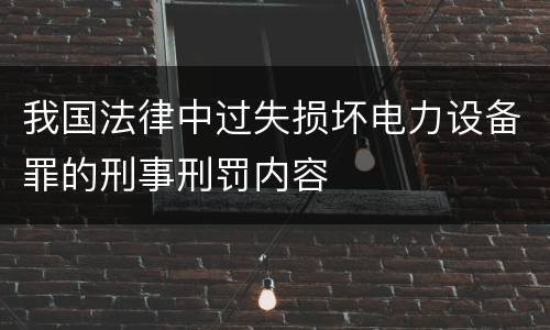 我国法律中过失损坏电力设备罪的刑事刑罚内容