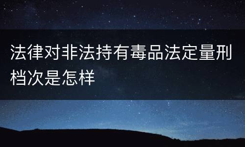 法律对非法持有毒品法定量刑档次是怎样