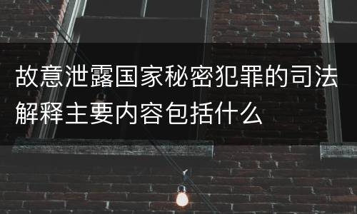 故意泄露国家秘密犯罪的司法解释主要内容包括什么
