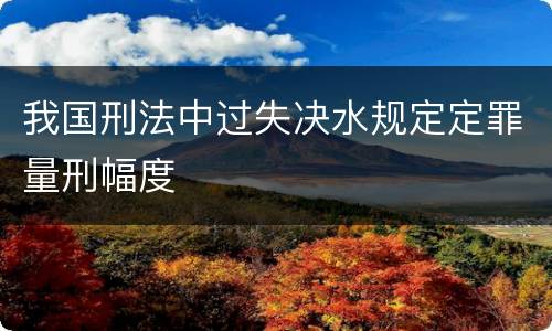 我国刑法中过失决水规定定罪量刑幅度