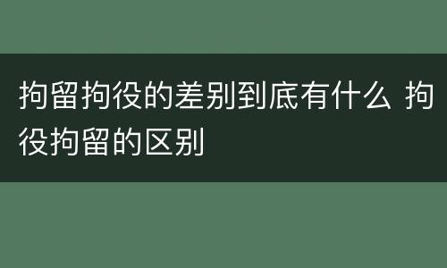 拘留拘役的差别到底有什么 拘役拘留的区别