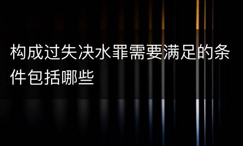 构成过失决水罪需要满足的条件包括哪些