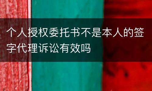 个人授权委托书不是本人的签字代理诉讼有效吗