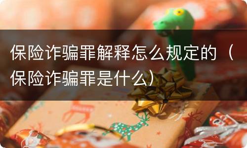 保险诈骗罪解释怎么规定的（保险诈骗罪是什么）