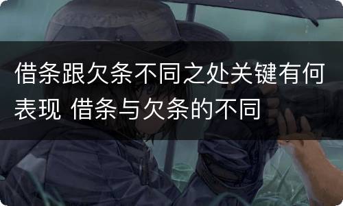 借条跟欠条不同之处关键有何表现 借条与欠条的不同