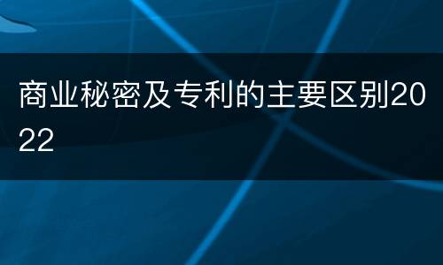 商业秘密及专利的主要区别2022