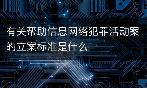 有关帮助信息网络犯罪活动案的立案标准是什么