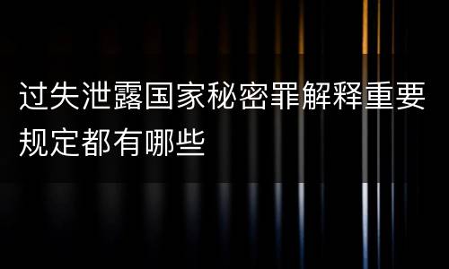 过失泄露国家秘密罪解释重要规定都有哪些