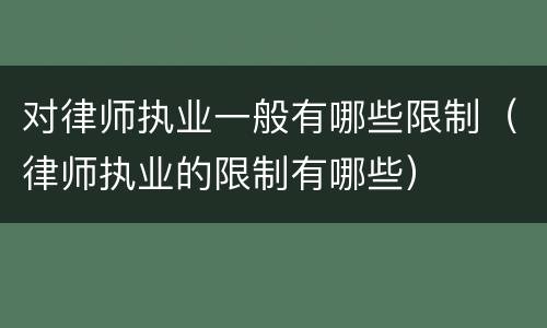对律师执业一般有哪些限制（律师执业的限制有哪些）