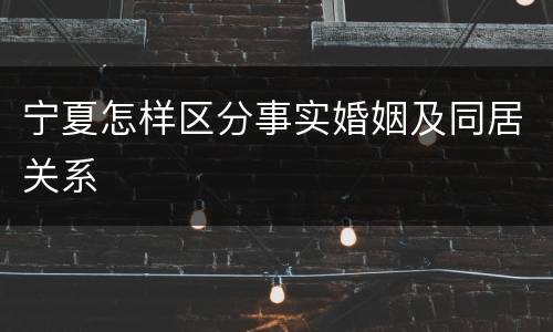 宁夏怎样区分事实婚姻及同居关系