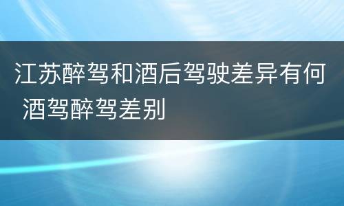 江苏醉驾和酒后驾驶差异有何 酒驾醉驾差别