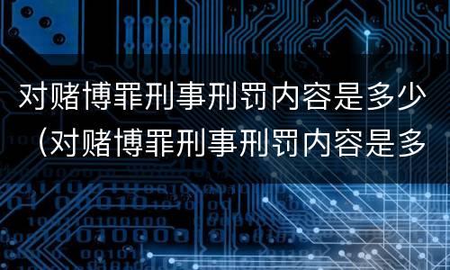 对赌博罪刑事刑罚内容是多少（对赌博罪刑事刑罚内容是多少）