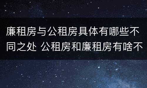 廉租房与公租房具体有哪些不同之处 公租房和廉租房有啥不同