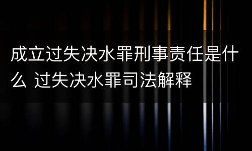 成立过失决水罪刑事责任是什么 过失决水罪司法解释