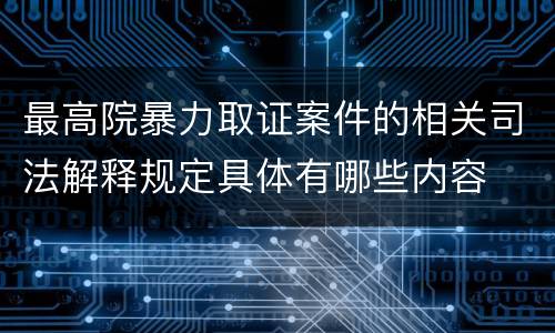 最高院暴力取证案件的相关司法解释规定具体有哪些内容