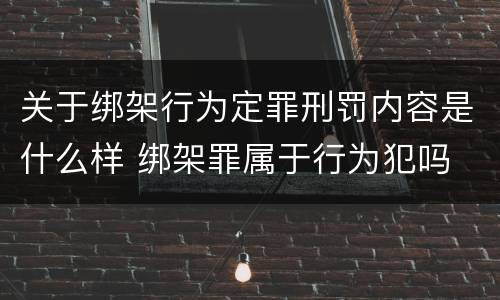 关于绑架行为定罪刑罚内容是什么样 绑架罪属于行为犯吗