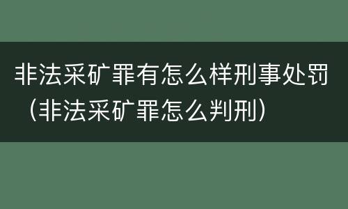 非法采矿罪有怎么样刑事处罚（非法采矿罪怎么判刑）