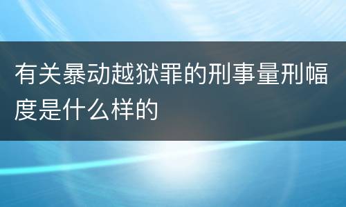 有关暴动越狱罪的刑事量刑幅度是什么样的