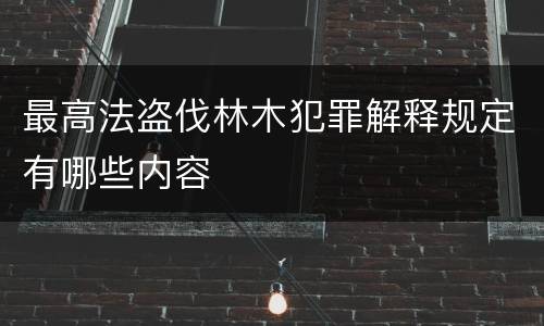 最高法盗伐林木犯罪解释规定有哪些内容