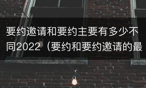 要约邀请和要约主要有多少不同2022（要约和要约邀请的最大区别）