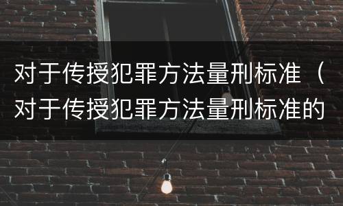 对于传授犯罪方法量刑标准（对于传授犯罪方法量刑标准的建议）