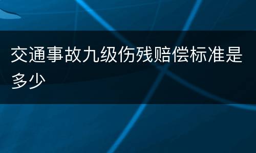 交通事故九级伤残赔偿标准是多少