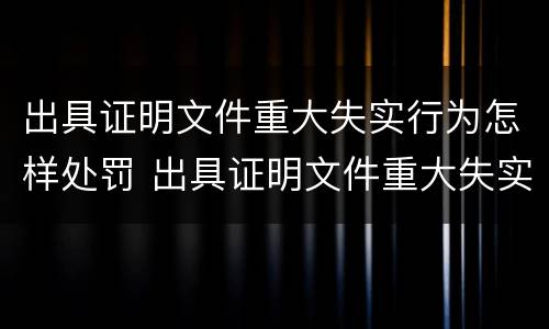 出具证明文件重大失实行为怎样处罚 出具证明文件重大失实罪立案标准
