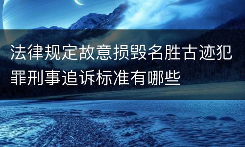 法律规定故意损毁名胜古迹犯罪刑事追诉标准有哪些