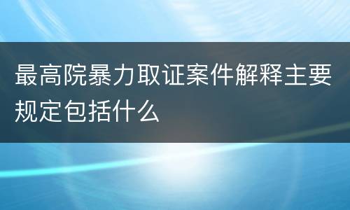 最高院暴力取证案件解释主要规定包括什么
